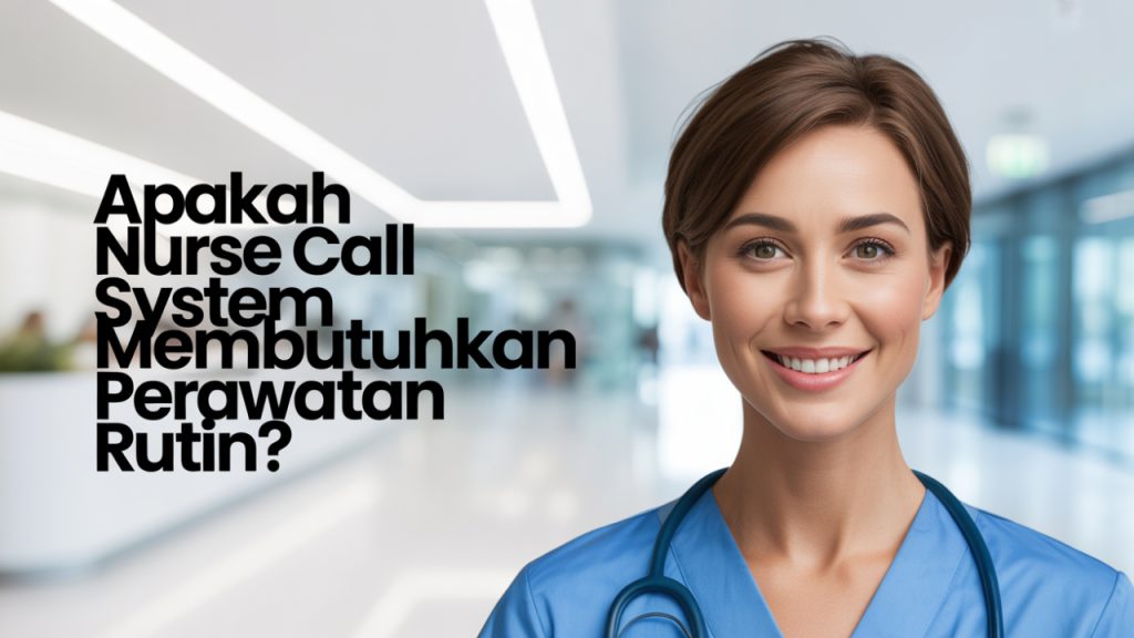 Apakah nurse call system membutuhkan perawatan rutin?